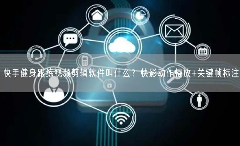 快手健身跟练视频剪辑软件叫什么？快影动作慢放+关键帧标注