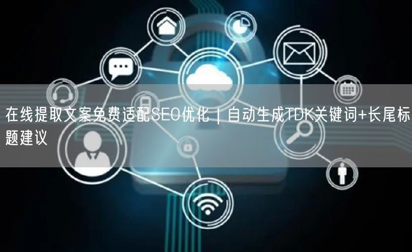 在线提取文案免费适配SEO优化｜自动生成TDK关键词+长尾标题建议