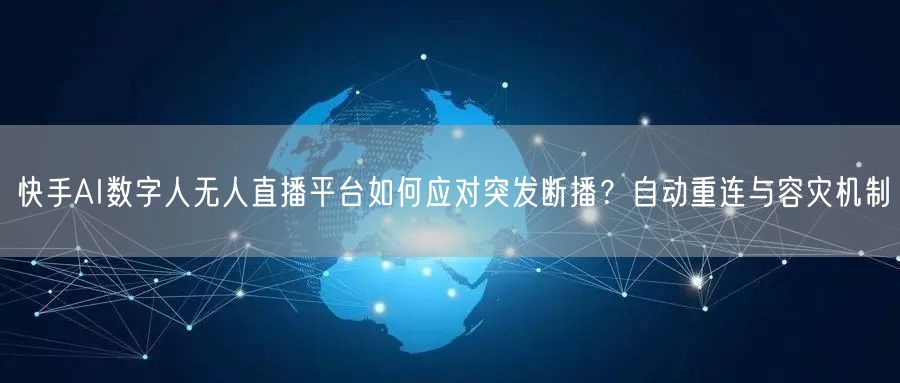 快手AI数字人无人直播平台如何应对突发断播？自动重连与容灾机制