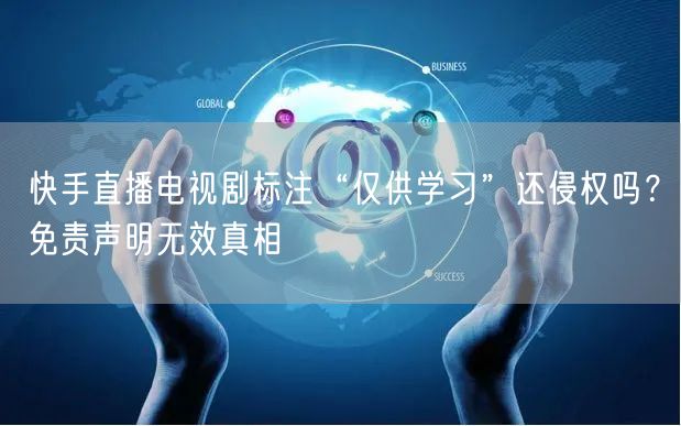 快手直播电视剧标注“仅供学习”还侵权吗？免责声明无效真相