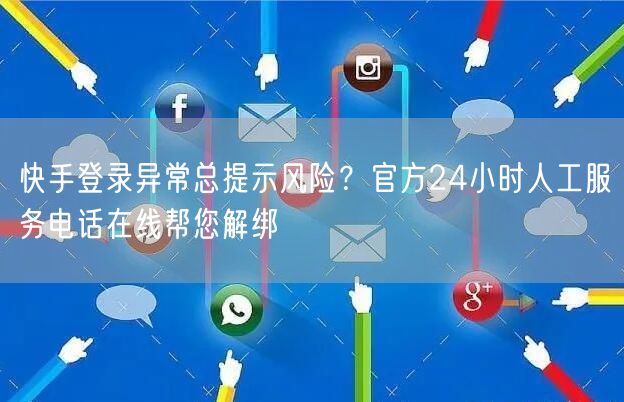 快手登录异常总提示风险？官方24小时人工服务电话在线帮您解绑
