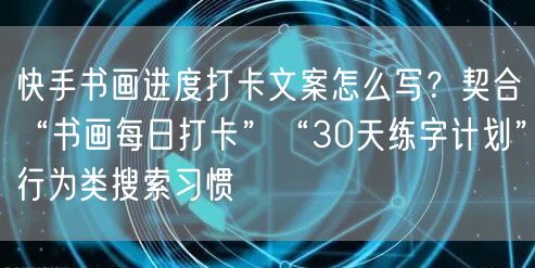 快手书画进度打卡文案怎么写？契合“书画每日打卡”“30天练字计划”行为类搜索习惯