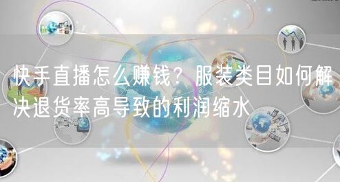 快手直播怎么赚钱？服装类目如何解决退货率高导致的利润缩水