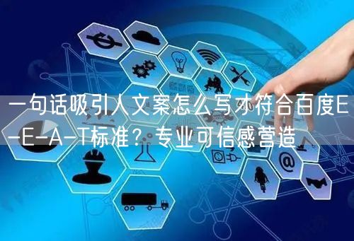 一句话吸引人文案怎么写才符合百度E-E-A-T标准？专业可信感营造