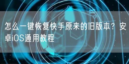 怎么一键恢复快手原来的旧版本？安卓iOS通用教程