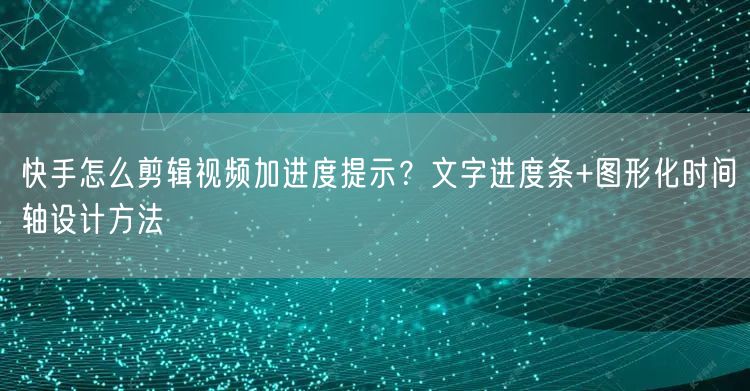 快手怎么剪辑视频加进度提示？文字进度条+图形化时间轴设计方法
