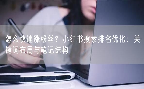 怎么快速涨粉丝？小红书搜索排名优化：关键词布局与笔记结构