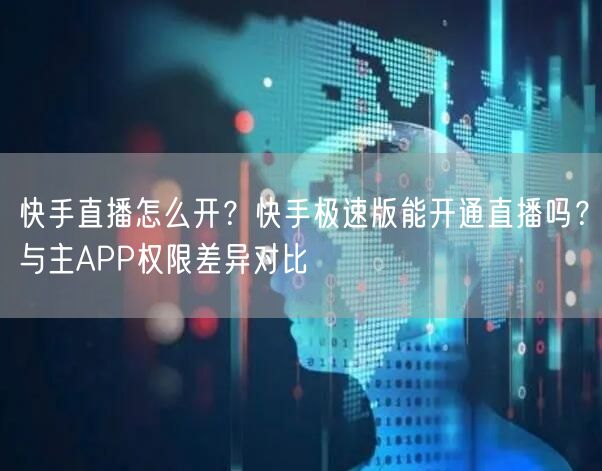 快手直播怎么开？快手极速版能开通直播吗？与主APP权限差异对比