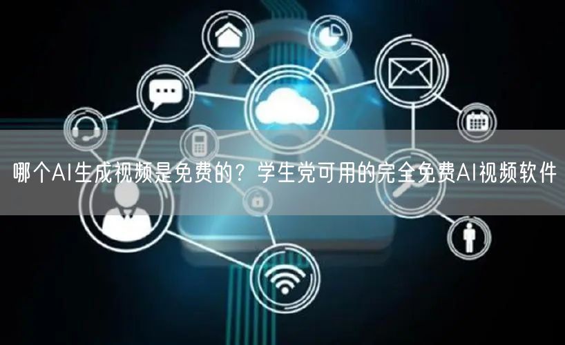 哪个AI生成视频是免费的？学生党可用的完全免费AI视频软件