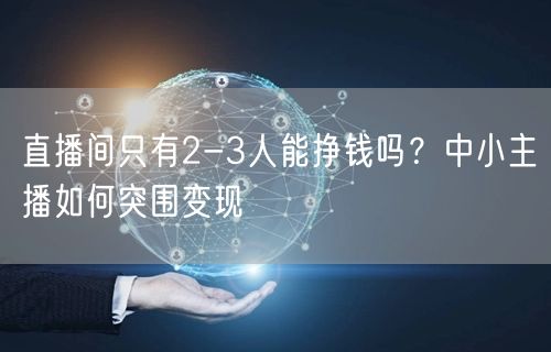 直播间只有2-3人能挣钱吗？中小主播如何突围变现