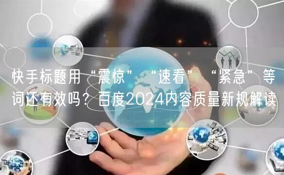 快手标题用“震惊”“速看”“紧急”等词还有效吗？百度2024内容质量新规解读
