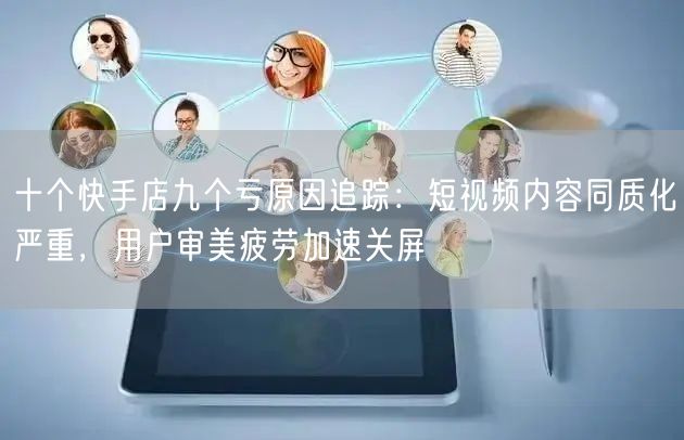 十个快手店九个亏原因追踪：短视频内容同质化严重，用户审美疲劳加速关屏