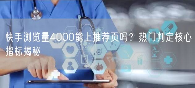 快手浏览量4000能上推荐页吗？热门判定核心指标揭秘