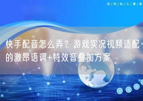快手配音怎么弄？游戏实况视频适配的激昂语调+特效音叠加方案