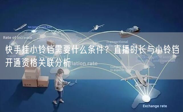 快手挂小铃铛需要什么条件？直播时长与小铃铛开通资格关联分析