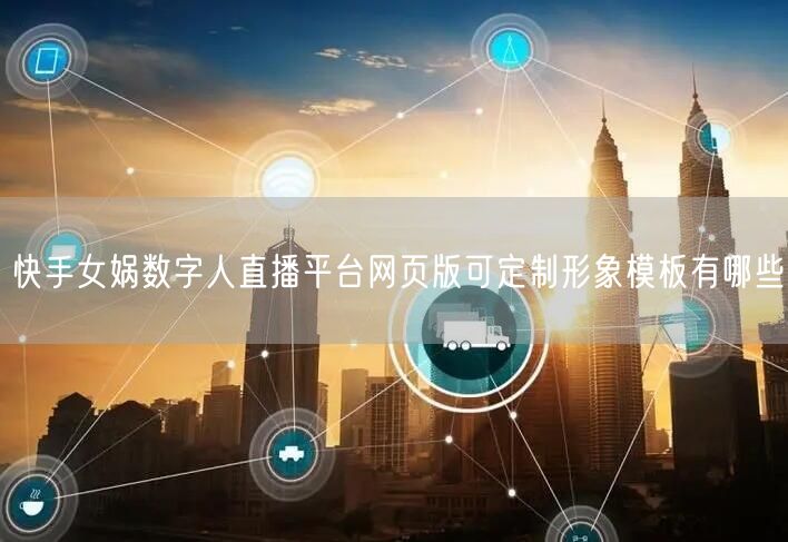快手女娲数字人直播平台网页版可定制形象模板有哪些