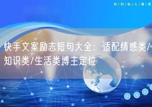 快手文案励志短句大全：适配情感类/知识类/生活类博主定位