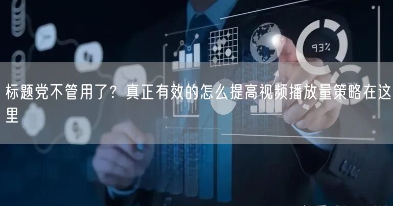 标题党不管用了？真正有效的怎么提高视频播放量策略在这里