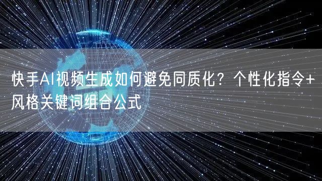 快手AI视频生成如何避免同质化？个性化指令+风格关键词组合公式