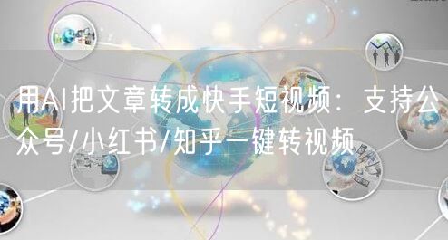 用AI把文章转成快手短视频：支持公众号/小红书/知乎一键转视频