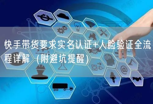 快手带货要求实名认证+人脸验证全流程详解（附避坑提醒）