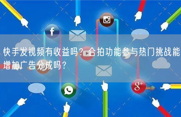 快手发视频有收益吗？合拍功能参与热门挑战能增加广告分成吗？