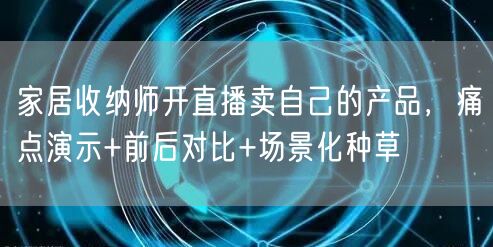 家居收纳师开直播卖自己的产品，痛点演示+前后对比+场景化种草