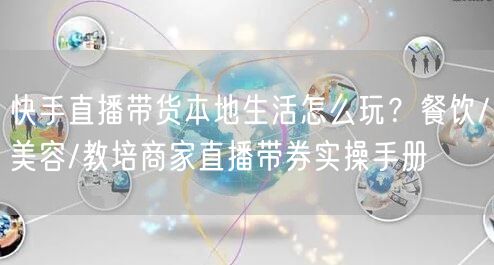 快手直播带货本地生活怎么玩？餐饮/美容/教培商家直播带券实操手册