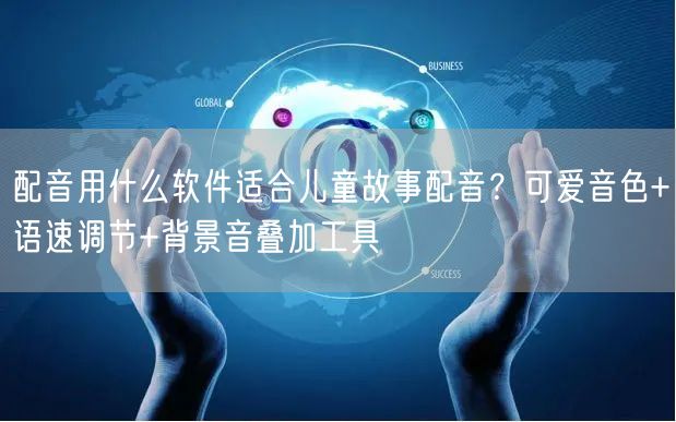 配音用什么软件适合儿童故事配音？可爱音色+语速调节+背景音叠加工具