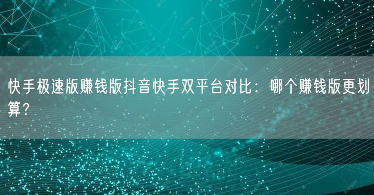快手极速版赚钱版抖音快手双平台对比：哪个赚钱版更划算？