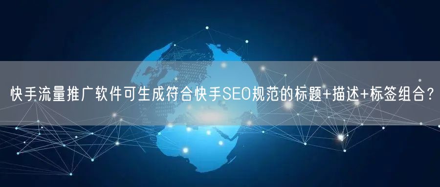 快手流量推广软件可生成符合快手SEO规范的标题+描述+标签组合？