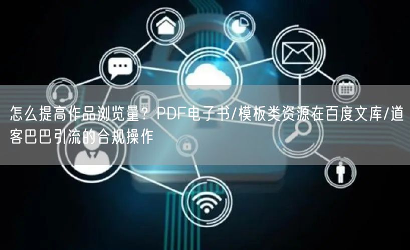 怎么提高作品浏览量？PDF电子书/模板类资源在百度文库/道客巴巴引流的合规操作