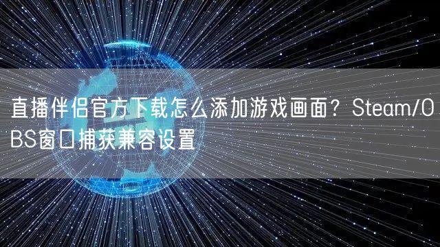 直播伴侣官方下载怎么添加游戏画面？Steam/OBS窗口捕获兼容设置
