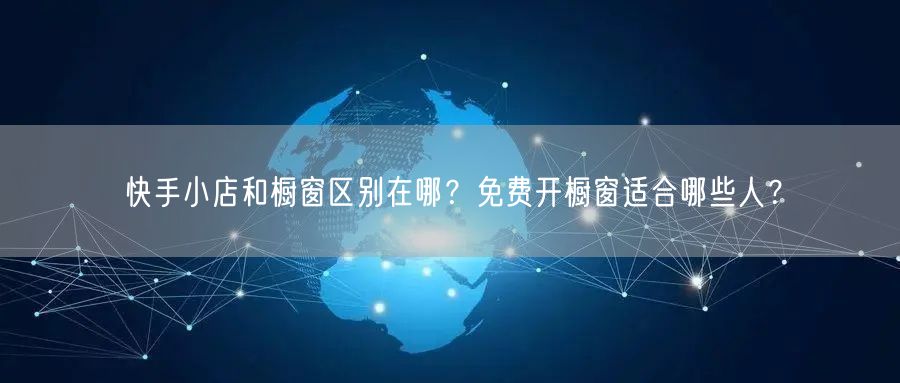 快手小店和橱窗区别在哪？免费开橱窗适合哪些人？