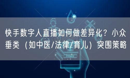 快手数字人直播如何做差异化？小众垂类（如中医/法律/育儿）突围策略