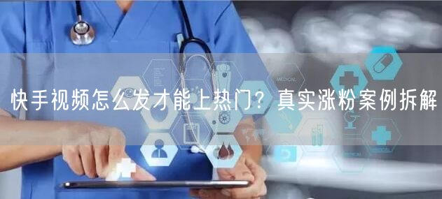 快手视频怎么发才能上热门？真实涨粉案例拆解