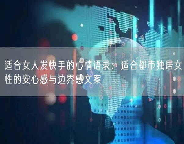 适合女人发快手的心情语录：适合都市独居女性的安心感与边界感文案