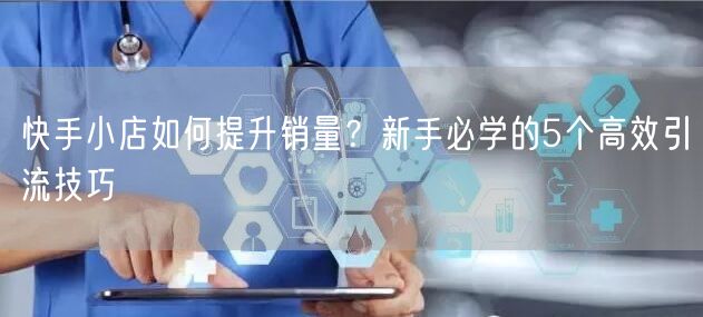 快手小店如何提升销量？新手必学的5个高效引流技巧