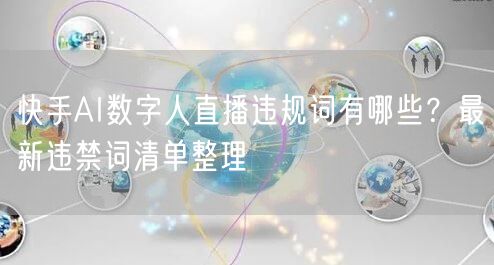 快手AI数字人直播违规词有哪些？最新违禁词清单整理