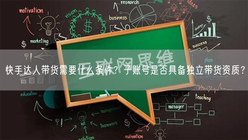 快手达人带货需要什么条件？子账号是否具备独立带货资质？