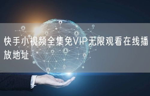 快手小视频全集免VIP无限观看在线播放地址