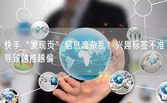 快手“发现页”信息流杂乱？兴趣标签不准导致越推越偏