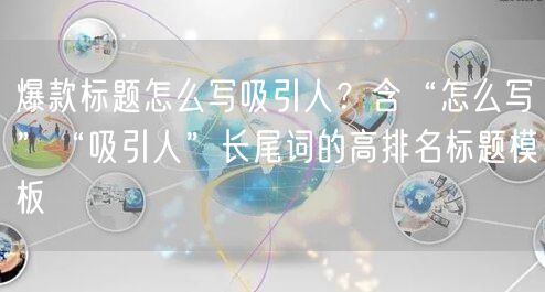 爆款标题怎么写吸引人？含“怎么写”“吸引人”长尾词的高排名标题模板