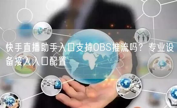 快手直播助手入口支持OBS推流吗？专业设备接入入口配置