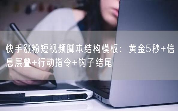 快手涨粉短视频脚本结构模板：黄金5秒+信息层叠+行动指令+钩子结尾