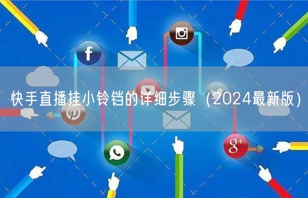 快手直播挂小铃铛的详细步骤（2024最新版）
