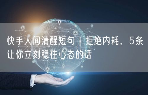 快手人间清醒短句｜拒绝内耗，5条让你立刻稳住心态的话