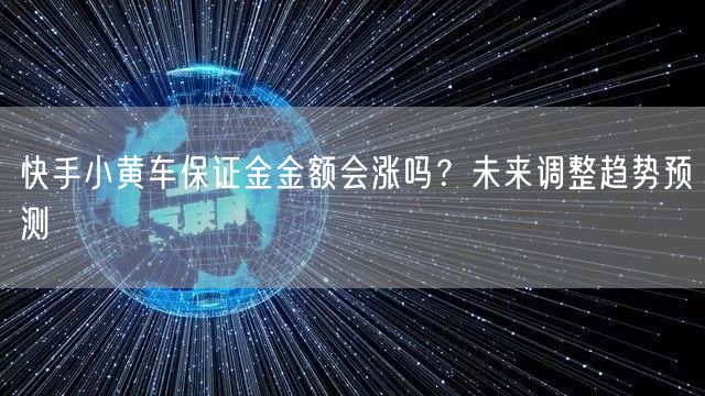 快手小黄车保证金金额会涨吗？未来调整趋势预测