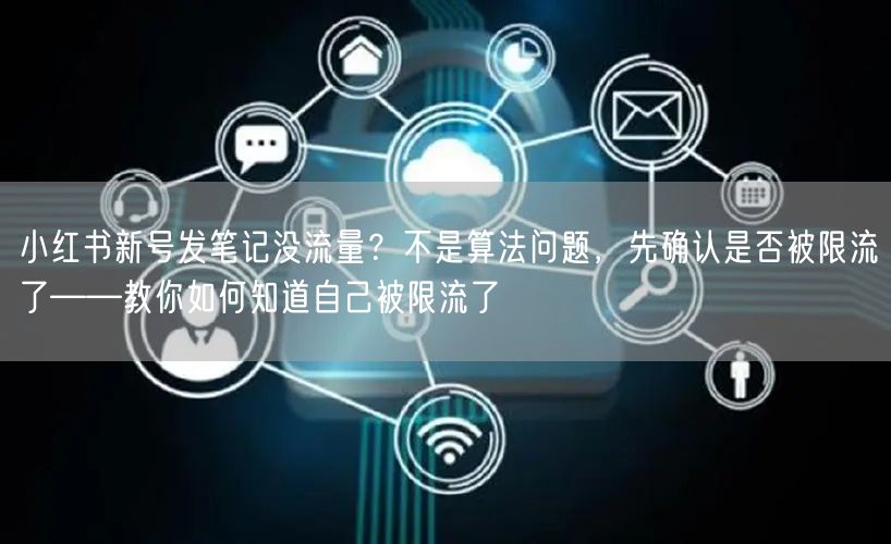 小红书新号发笔记没流量？不是算法问题，先确认是否被限流了——教你如何知道自己被限流了