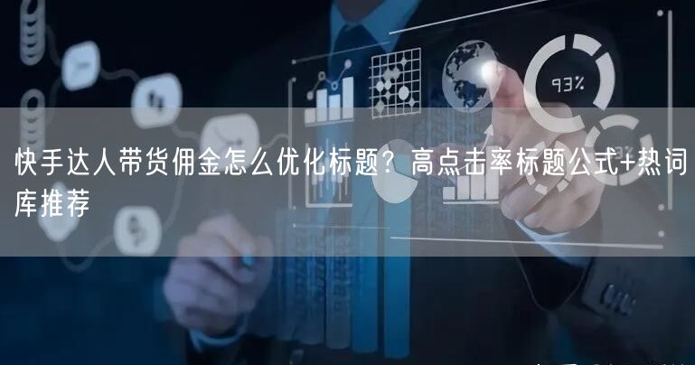 快手达人带货佣金怎么优化标题？高点击率标题公式+热词库推荐